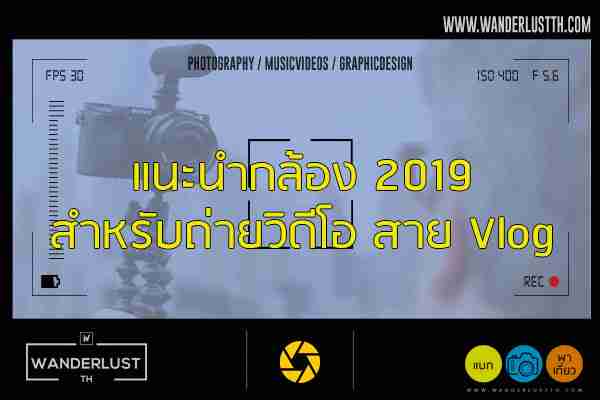 แนะนำกล้อง 2019 สำหรับถ่ายวิดีโอ สาย Vlog ห้ามพลาด!!